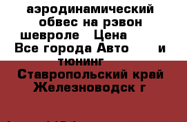 аэродинамический обвес на рэвон шевроле › Цена ­ 10 - Все города Авто » GT и тюнинг   . Ставропольский край,Железноводск г.